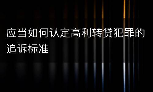 应当如何认定高利转贷犯罪的追诉标准