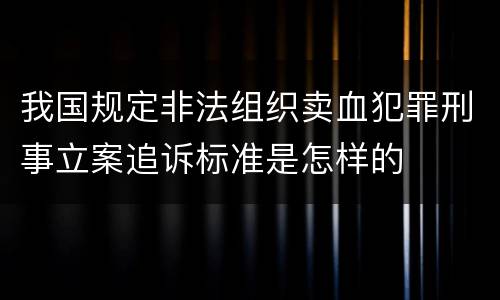 我国规定非法组织卖血犯罪刑事立案追诉标准是怎样的