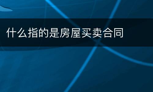 什么指的是房屋买卖合同