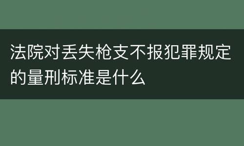 法院对丢失枪支不报犯罪规定的量刑标准是什么