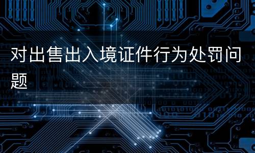 对出售出入境证件行为处罚问题