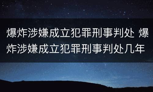 爆炸涉嫌成立犯罪刑事判处 爆炸涉嫌成立犯罪刑事判处几年