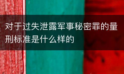对于过失泄露军事秘密罪的量刑标准是什么样的