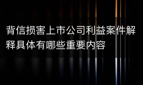 背信损害上市公司利益案件解释具体有哪些重要内容