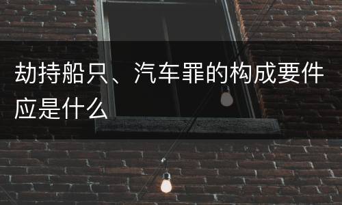 劫持船只、汽车罪的构成要件应是什么