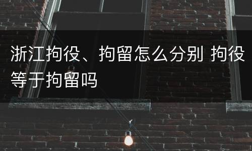 浙江拘役、拘留怎么分别 拘役等于拘留吗