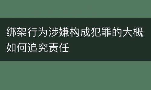 绑架行为涉嫌构成犯罪的大概如何追究责任