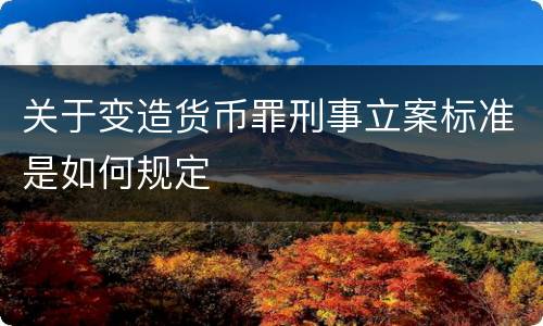 关于变造货币罪刑事立案标准是如何规定