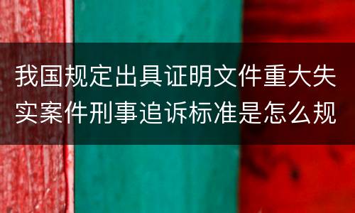 我国规定出具证明文件重大失实案件刑事追诉标准是怎么规定