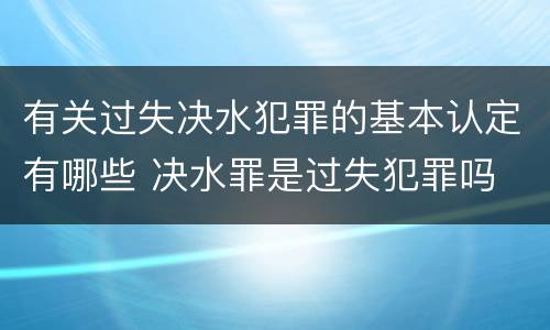有关过失决水犯罪的基本认定有哪些 决水罪是过失犯罪吗