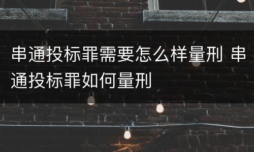 串通投标罪需要怎么样量刑 串通投标罪如何量刑
