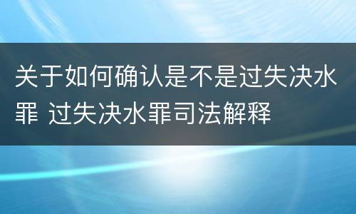 关于如何确认是不是过失决水罪 过失决水罪司法解释