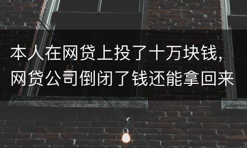 本人在网贷上投了十万块钱，网贷公司倒闭了钱还能拿回来吗