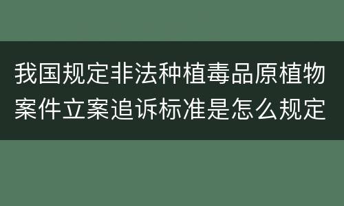 我国规定非法种植毒品原植物案件立案追诉标准是怎么规定