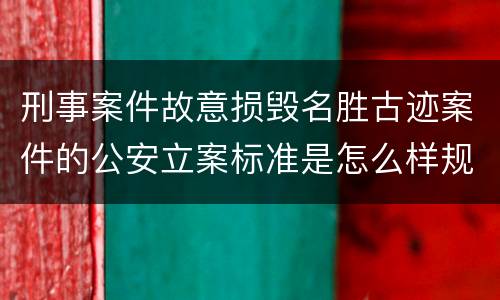 刑事案件故意损毁名胜古迹案件的公安立案标准是怎么样规定