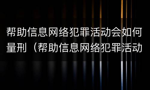 帮助信息网络犯罪活动会如何量刑（帮助信息网络犯罪活动罪的定罪量刑）