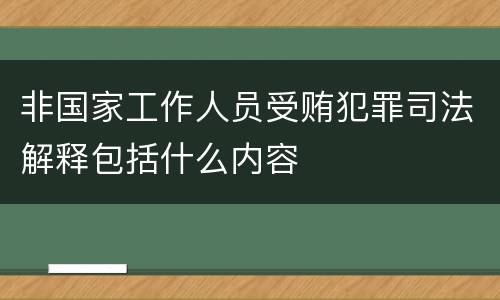 非国家工作人员受贿犯罪司法解释包括什么内容