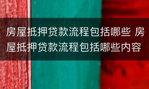 房屋抵押贷款流程包括哪些 房屋抵押贷款流程包括哪些内容