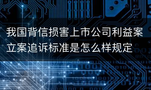 我国背信损害上市公司利益案立案追诉标准是怎么样规定