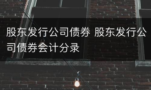 股东发行公司债券 股东发行公司债券会计分录