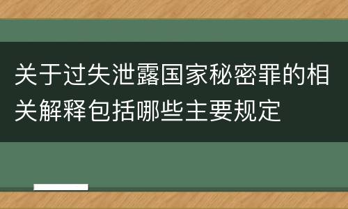 关于过失泄露国家秘密罪的相关解释包括哪些主要规定