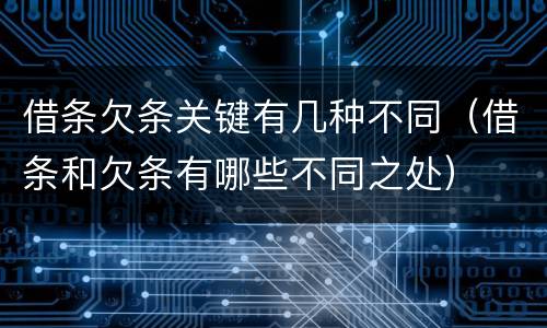 借条欠条关键有几种不同（借条和欠条有哪些不同之处）