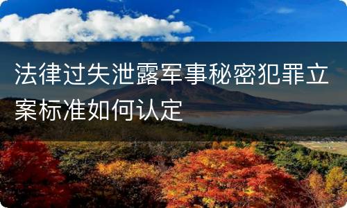 法律过失泄露军事秘密犯罪立案标准如何认定