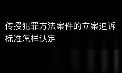 传授犯罪方法案件的立案追诉标准怎样认定