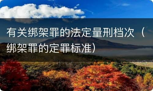 有关绑架罪的法定量刑档次（绑架罪的定罪标准）