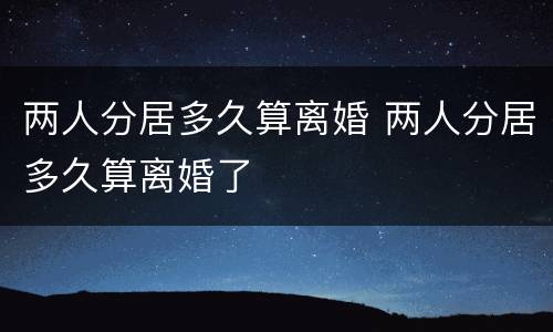 两人分居多久算离婚 两人分居多久算离婚了