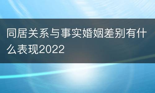 同居关系与事实婚姻差别有什么表现2022