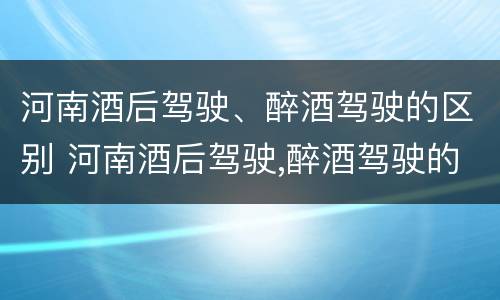 河南酒后驾驶、醉酒驾驶的区别 河南酒后驾驶,醉酒驾驶的区别是什么
