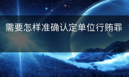 需要怎样准确认定单位行贿罪