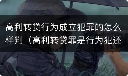 高利转贷行为成立犯罪的怎么样判（高利转贷罪是行为犯还是结果犯）