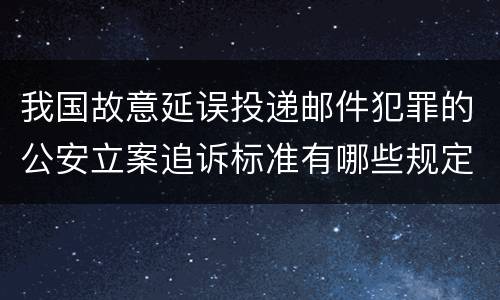 我国故意延误投递邮件犯罪的公安立案追诉标准有哪些规定