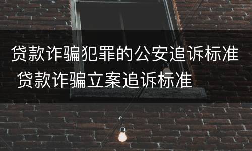 贷款诈骗犯罪的公安追诉标准 贷款诈骗立案追诉标准