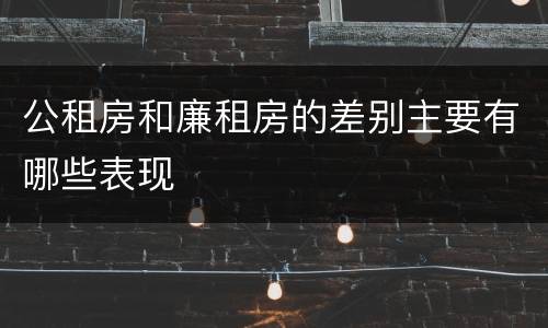 公租房和廉租房的差别主要有哪些表现