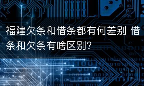 福建欠条和借条都有何差别 借条和欠条有啥区别?