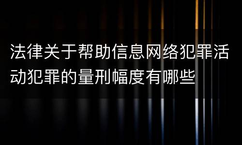法律关于帮助信息网络犯罪活动犯罪的量刑幅度有哪些