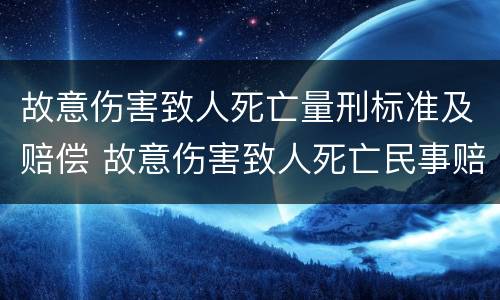 故意伤害致人死亡量刑标准及赔偿 故意伤害致人死亡民事赔偿标准最新