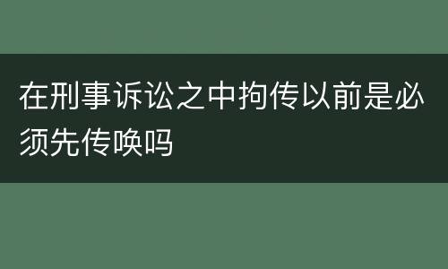 在刑事诉讼之中拘传以前是必须先传唤吗