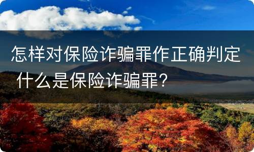 怎样对保险诈骗罪作正确判定 什么是保险诈骗罪?