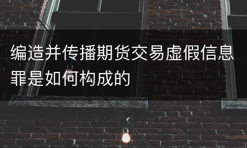 编造并传播期货交易虚假信息罪是如何构成的