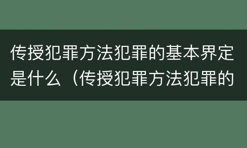传授犯罪方法犯罪的基本界定是什么（传授犯罪方法犯罪的基本界定是什么内容）