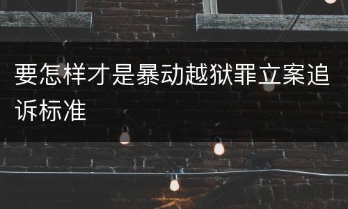 要怎样才是暴动越狱罪立案追诉标准