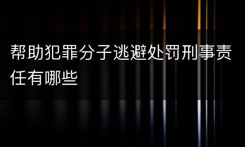 帮助犯罪分子逃避处罚刑事责任有哪些