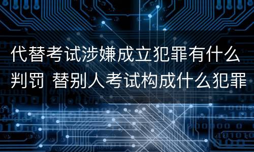 代替考试涉嫌成立犯罪有什么判罚 替别人考试构成什么犯罪