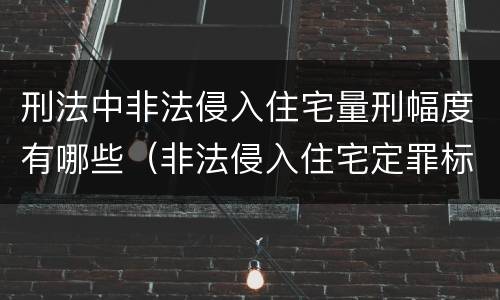 刑法中非法侵入住宅量刑幅度有哪些（非法侵入住宅定罪标准）