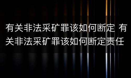 有关非法采矿罪该如何断定 有关非法采矿罪该如何断定责任