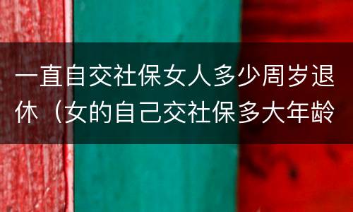 一直自交社保女人多少周岁退休（女的自己交社保多大年龄可以退休）